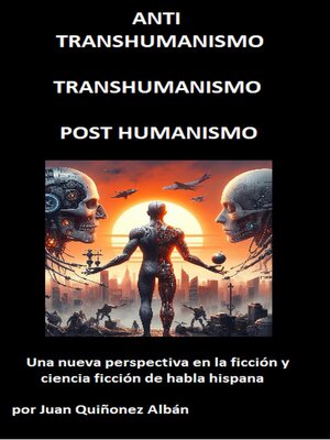 ANTI-TRANSHUMANISMO, TRANSHUMANISMO, POST HUMANISMO (Una nueva perspectiva en la ficción y ciencia ficción de habla hispana) - ebook